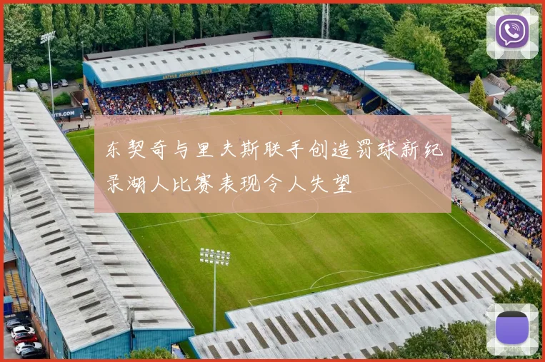 东契奇与里夫斯联手创造罚球新纪录湖人比赛表现令人失望