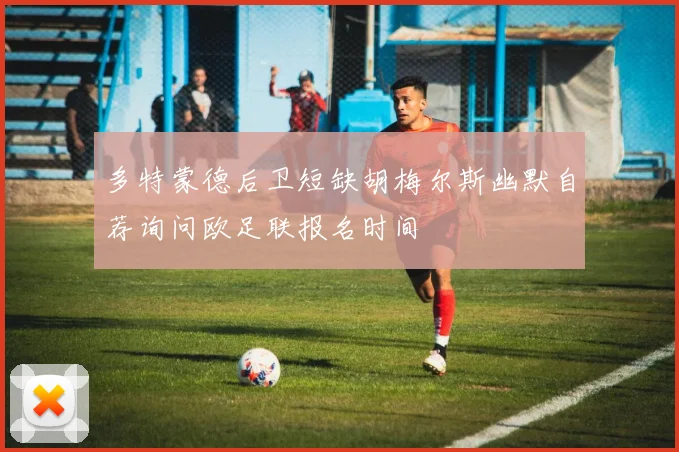 多特蒙德后卫短缺胡梅尔斯幽默自荐询问欧足联报名时间