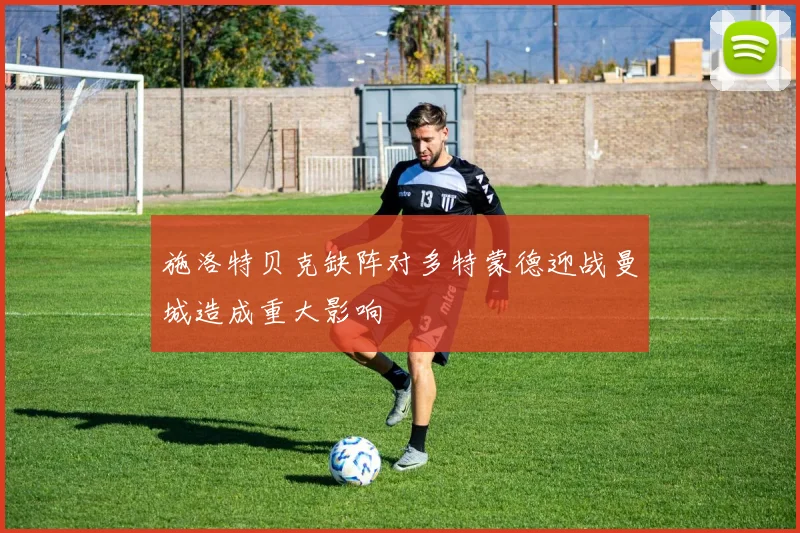 施洛特贝克缺阵对多特蒙德迎战曼城造成重大影响