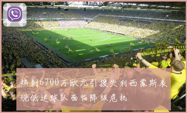 热刺6700万欧元引援失利西蒙斯表现低迷球队面临降级危机