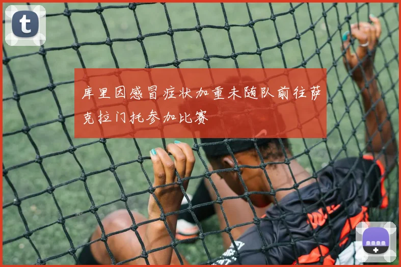 库里因感冒症状加重未随队前往萨克拉门托参加比赛