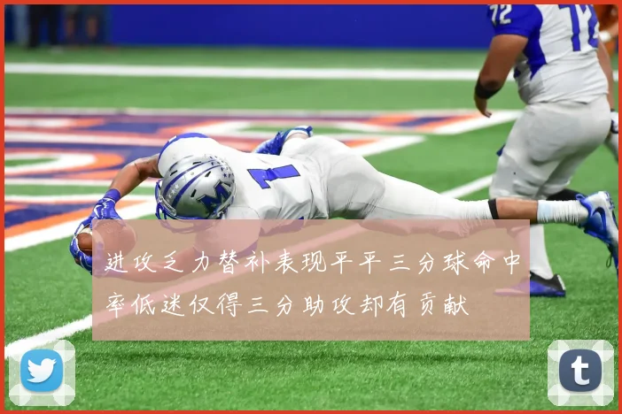 进攻乏力替补表现平平三分球命中率低迷仅得三分助攻却有贡献