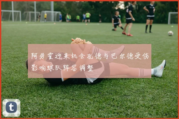 阿劳霍迎来机会孔德与巴尔德受伤影响球队阵容调整