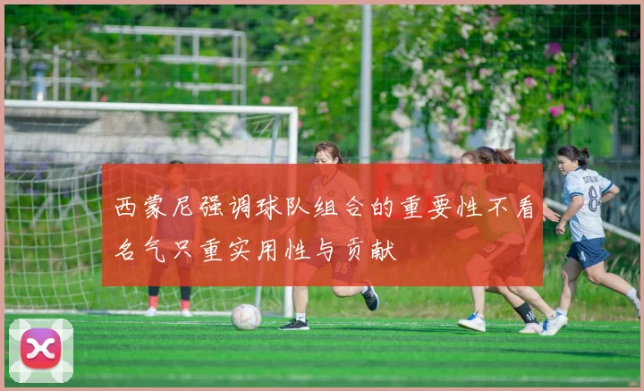 西蒙尼强调球队组合的重要性不看名气只重实用性与贡献