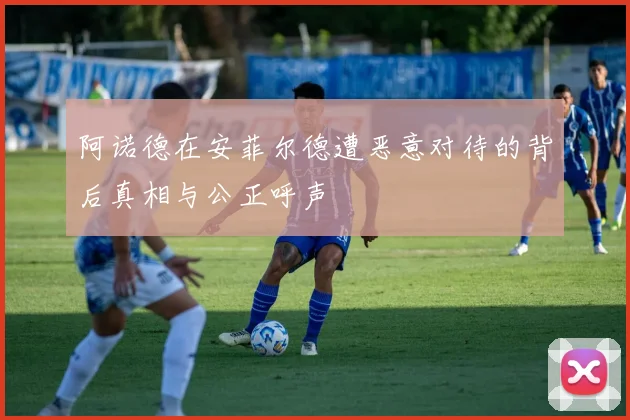 阿诺德在安菲尔德遭恶意对待的背后真相与公正呼声