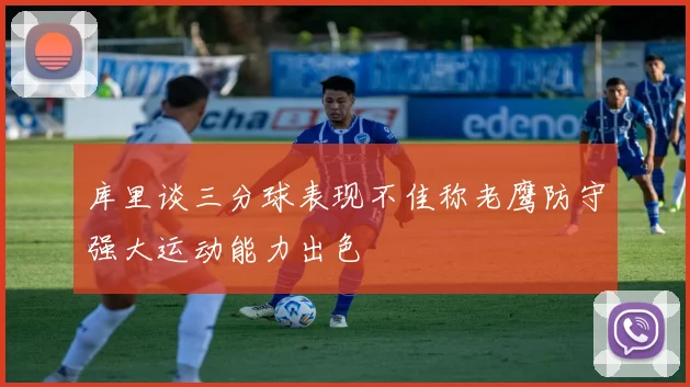 库里谈三分球表现不佳称老鹰防守强大运动能力出色
