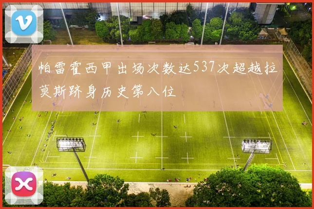帕雷霍西甲出场次数达537次超越拉莫斯跻身历史第八位