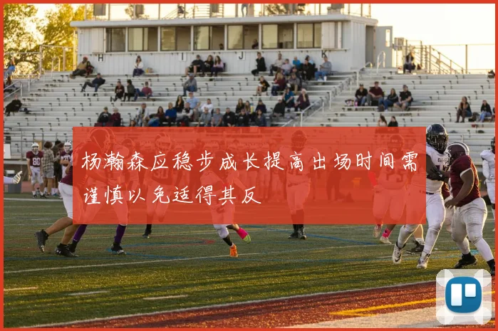 杨瀚森应稳步成长提高出场时间需谨慎以免适得其反