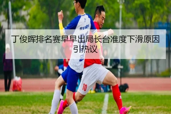 丁俊晖排名赛早早出局长台准度下滑原因引热议 - MK